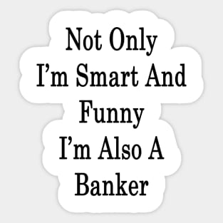 Not Only I'm Smart And Funny I'm Also A Banker Sticker